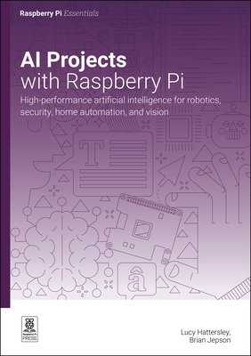 AI projects with Raspberry Pi: High-performance artificial intelligence for robotics, security, home automation, and vision - Hattersley, Lucy, and Jepson, Brian