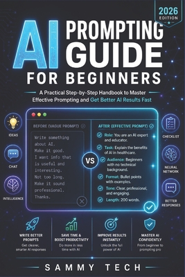 AI Prompting Guide for Beginners: A Practical Step-by-Step Handbook to Master Effective Prompting and Get Better AI Results Fast - Tech, Sammy