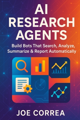 AI Research Agents: Build Bots That Search, Analyze, Summarize & Report Automatically - Correa, Joe
