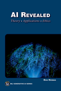 AI Revealed: Theory, Applications and Ethics