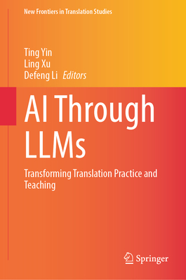 AI Through LLMs: Transforming Translation Practice and Teaching - Yin, Ting (Editor), and Xu, Ling (Editor), and Li, Defeng (Editor)