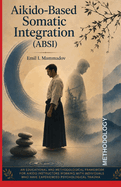 Aikido-Based Somatic Integration Methodology (ABSI-PTSD): A Trauma-Informed Methodology for Aikido Instructors Working with PTSD