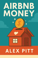Airbnb Money: Secrets, Practical Tips, How to Get Started, Making a Career, Simple Steps and How to Succeed and Make Bank