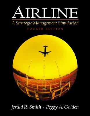 Airline: A Strategic Management Simulation - Smith, Jerald R, and Golden, Peggy A