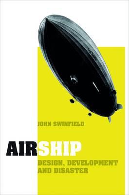 Airship: Design, Development and Disaster - Swinfield, John