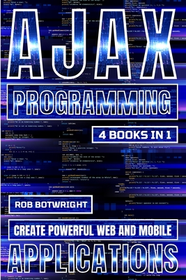 AJAX Programming: Create Powerful Web And Mobile Applications - Botwright, Rob