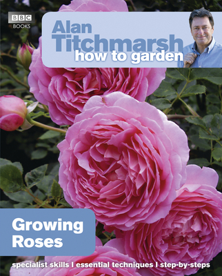 Alan Titchmarsh How to Garden: Growing Roses - Titchmarsh, Alan