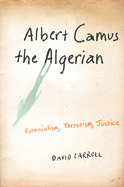 Albert Camus, the Algerian: Colonialism, Terrorism, Justice