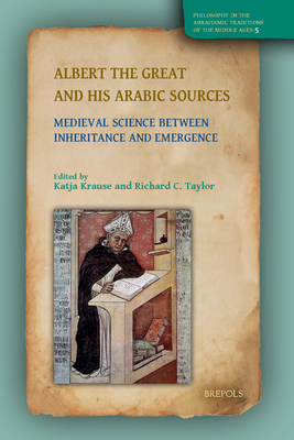Albert the Great and His Arabic Sources: Medieval Science Between Inheritance and Emergence - Krause, Katja (Editor), and Taylor, Richard C (Editor)
