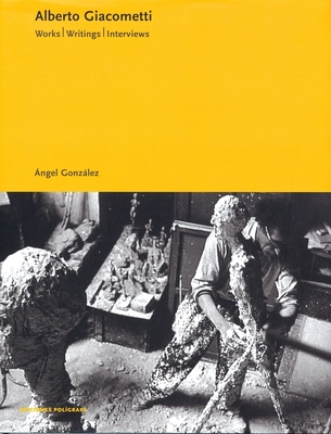 Alberto Giacometti: Works, Writings, Interviews - Giacometti, Alberto (Contributions by), and Gonzalez, Angel (Text by)