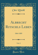Albrecht Ritschls Leben, Vol. 2: 1864-1889 (Classic Reprint)