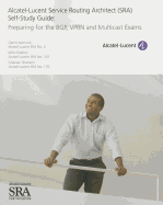 Alcatel-Lucent Service Routing Architect (SRA) Self-Study Guide: Preparing for the BGP, VPRN and Multicast Exams