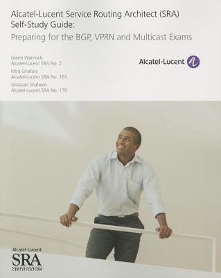 Alcatel-Lucent Service Routing Architect (SRA) Self-Study Guide: Preparing for the BGP, VPRN and Multicast Exams - Warnock, Glenn, and Ghafary, Mira, and Shaheen, Ghassan