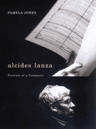 Alcides Lanza: Portrait of a Composer