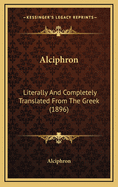 Alciphron: Literally and Completely Translated from the Greek (1896)