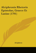 Alciphronis Rhetoris Epistolae, Graece Et Latine (1791)