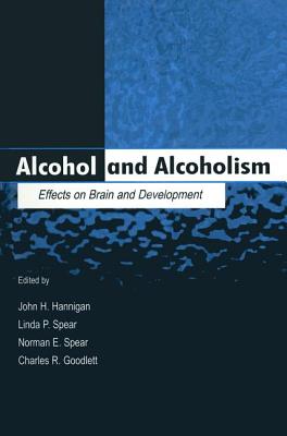Alcohol and Alcoholism: Effects on Brain and Development - Hannigan, John H. (Editor), and Spear, Linda P. (Editor), and Spear, Norman E. (Editor)