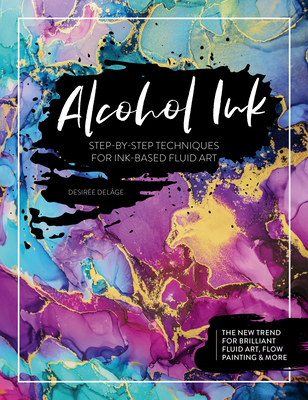 Alcohol Ink: Step-By-Step Techniques for Ink-Based Fluid Art - Del�ge, Desir�e