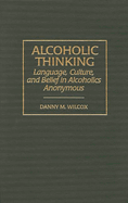 Alcoholic Thinking: Language, Culture, and Belief in Alcoholics Anonymous