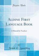 Aldine First Language Book: A Manual for Teachers (Classic Reprint)