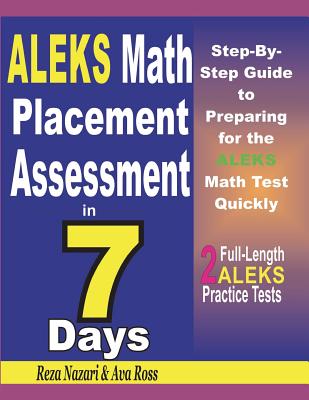 ALEKS Math Placement Assessment in 7 Days: Step-By-Step Guide to Preparing for the ALEKS Math Test Quickly - Ross, Ava, and Nazari, Reza