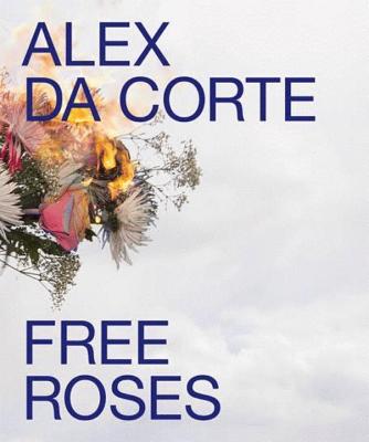 Alex Da Corte: Free Roses - Cross, Susan (Contributions by), and Da Corte, Alex (Editor), and Larmon, Annie Godfrey (Contributions by)
