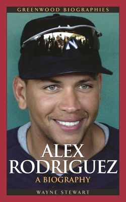 Alex Rodriguez: A Biography - Stewart, Wayne