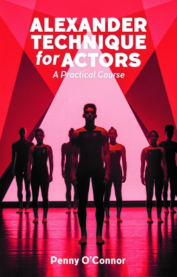 Alexander Technique for Actors: A Practical Course - O'Connor, Penny