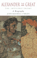 Alexander the Great: The Invisible Enemy: A Biography