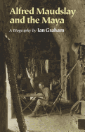 Alfred Maudslay and the Maya: A Biogr