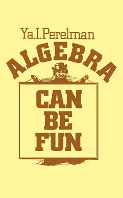 Algebra Can Be Fun - Perelman, Yakov Isidorovich, and Yankovsky, George (Translated by), and Sloan, Sam (Foreword by)