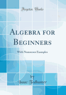 Algebra for Beginners: With Numerous Examples (Classic Reprint)