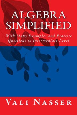 Algebra Simplified: With Many Examples and Practice Questions to Intermediate Level - Nasser, Vali