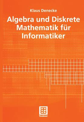 Algebra Und Diskrete Mathematik Fur Informatiker - Denecke, Klaus