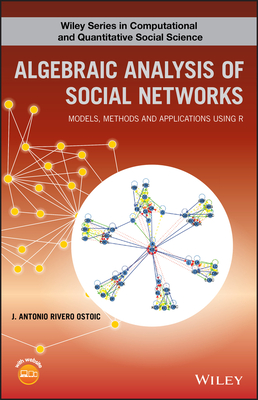 Algebraic Analysis of Social Networks: Models, Methods and Applications Using R - Ostoic, J. Antonio R.