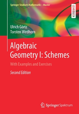 Algebraic Geometry I: Schemes: With Examples and Exercises - G�rtz, Ulrich, and Wedhorn, Torsten
