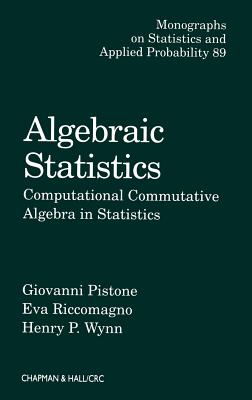 Algebraic Statistics: Computational Commutative Algebra in Statistics - Pistone, Giovanni, and Riccomagno, Eva, and Wynn, Henry P