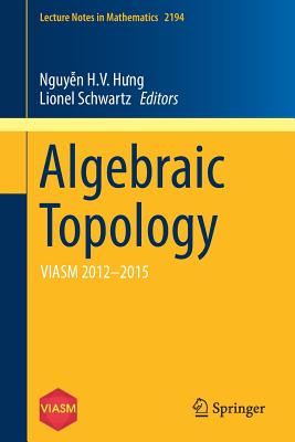 Algebraic Topology: Viasm 2012-2015 - Nguy n, H V H ng (Editor), and Schwartz, Lionel (Editor)