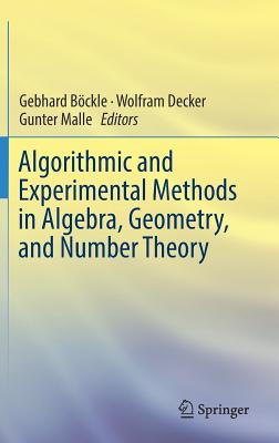 Algorithmic and Experimental Methods in Algebra, Geometry, and Number Theory - B�ckle, Gebhard (Editor), and Decker, Wolfram (Editor), and Malle, Gunter (Editor)