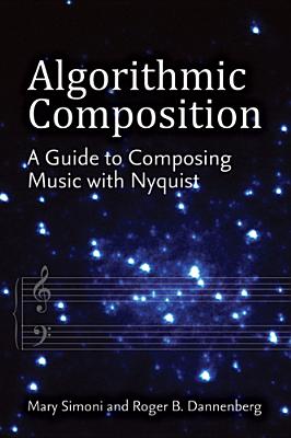 Algorithmic Composition: A Guide to Composing Music with Nyquist - Simoni, Mary, and Dannenberg, Roger B