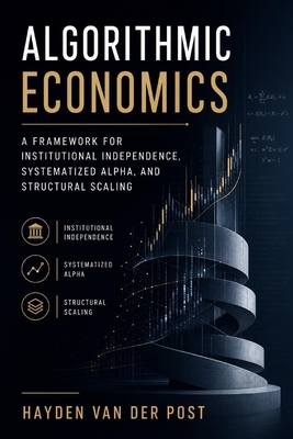 Algorithmic Economics: A Framework for Institutional Independence, Systematized Alpha, and Structural Scaling - Munrow, Danny (Editor), and Van Der Post, Hayden
