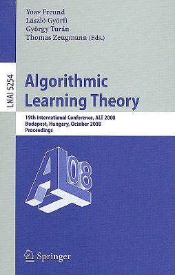 Algorithmic Learning Theory: 19th International Conference, Alt 2008, Budapest, Hungary, October 13-16, 2008, Proceedings - Freund, Yoav, Professor (Editor), and Gy�rfi, L�szl� (Editor), and Tur�n, Gy�rgy (Editor)
