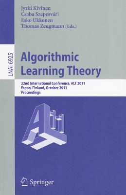 Algorithmic Learning Theory: 22nd International Conference, Alt 2011, Espoo, Finland, October 5-7, 2011, Proceedings - Kivinen, Jyriki (Editor), and Szepesv�ri, Csaba (Editor), and Ukkonen, Esko (Editor)