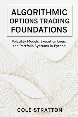 Algorithmic Options Trading Foundations: Volatility Models, Execution Logic, and Portfolio Systems in Python - Munrow, Danny (Editor), and Stratton, Cole