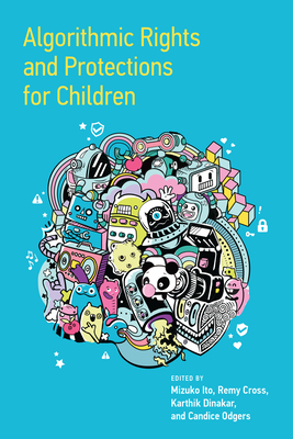 Algorithmic Rights and Protections for Children - Ito, Mizuko (Editor), and Cross, Remy (Editor), and Dinakar, Karthik (Editor)
