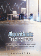 Algorithmic Trading 2021: The Best Guide to Developing Winning Trading Strategies Using Financial Machine Learning
