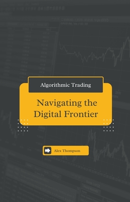 Algorithmic Trading: Navigating the Digital Frontier - Thompson, Alex