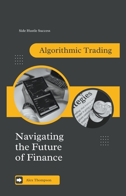 Algorithmic Trading: Navigating the Future of Finance - Thompson, Alex