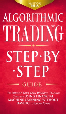 Algorithmic Trading: Step-By-Step Guide to Develop Your Own Winning Trading Strategy Using Financial Machine Learning Without Having to Learn Code - Press, Investors