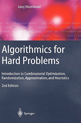 Algorithmics for Hard Problems: Introduction to Combinatorial Optimization, Randomization, Approximation, and Heuristics - Hromkovi , Juraj